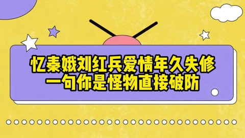 太虐心！忆秦娥刘红兵爱情年久失修，一句你是怪物直接破防